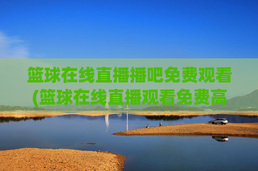篮球在线直播播吧免费观看(篮球在线直播观看免费高清)