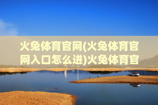 火兔体育官网(火兔体育官网入口怎么进)火兔体育官网(火兔体育官网入口怎么进)