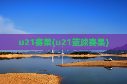 u21赛果(u21篮球赛果)