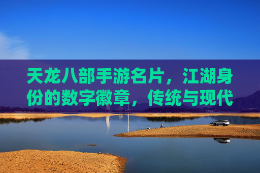 天龙八部手游名片,江湖身份的数字徽章,传统与现代的江湖碰撞,天龙八部手游名片,江湖身份的数字徽章,传统与现代的江湖碰撞