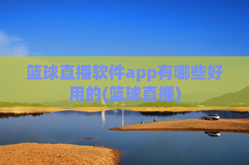 篮球直播软件app有哪些好用的(篮球直播)