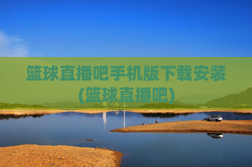 篮球直播吧手机版下载安装(篮球直播吧)