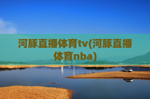 河豚直播体育tv(河豚直播体育nba)