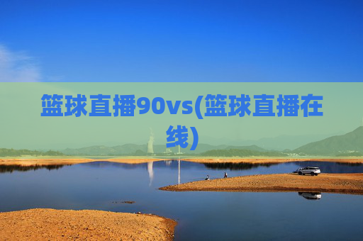 篮球直播90vs(篮球直播在线)