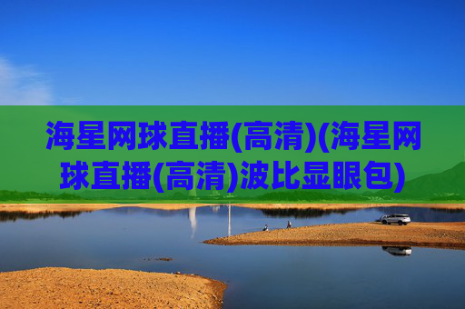 海星网球直播(高清)(海星网球直播(高清)波比显眼包)