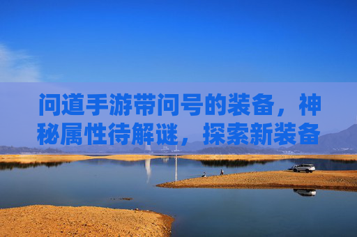 问道手游带问号的装备,神秘属性待解谜,探索新装备的无限可能