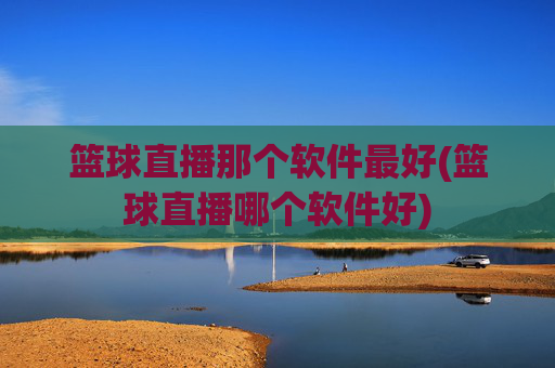 篮球直播那个软件最好(篮球直播哪个软件好)