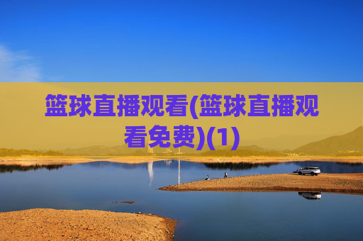 篮球直播观看(篮球直播观看免费)(1)