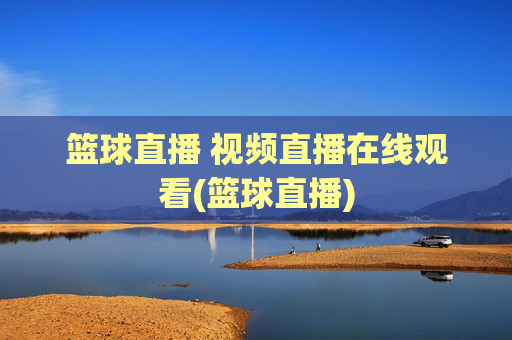 篮球直播 视频直播在线观看(篮球直播)