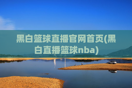 黑白篮球直播官网首页(黑白直播篮球nba)