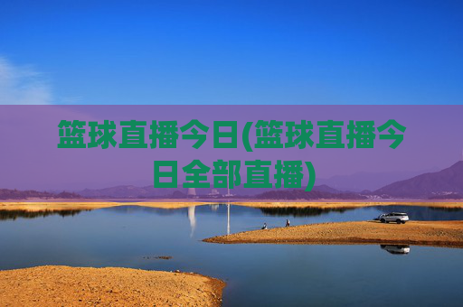 篮球直播今日(篮球直播今日全部直播)