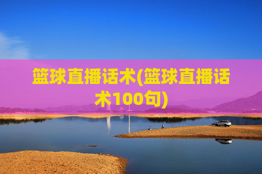 篮球直播话术(篮球直播话术100句)