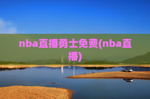 nba直播勇士免费(nba直播)
