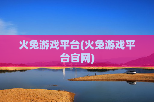 火兔游戏平台(火兔游戏平台官网)