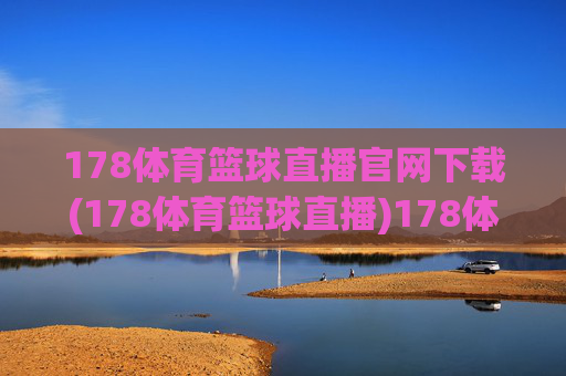 178体育篮球直播官网下载(178体育篮球直播)178体育篮球直播官网下载
