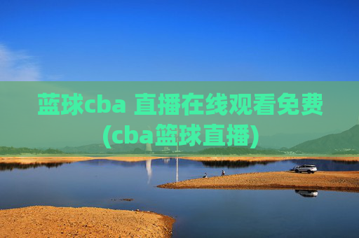 蓝球cba 直播在线观看免费(cba篮球直播)