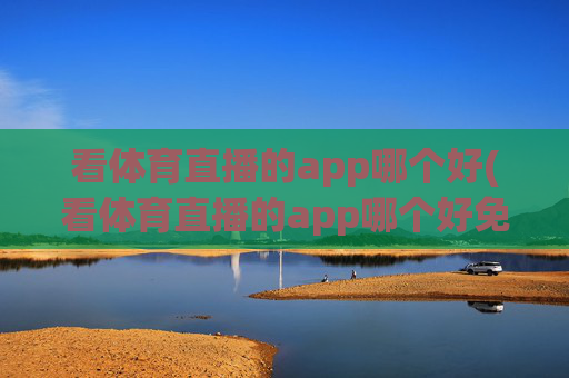 看体育直播的app哪个好(看体育直播的app哪个好免费)