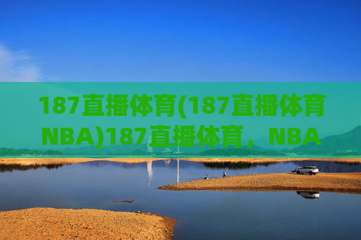 187直播体育(187直播体育NBA)187直播体育，NBA赛事在线直播平台