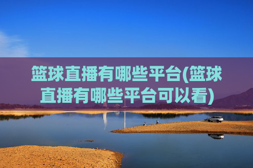 篮球直播有哪些平台(篮球直播有哪些平台可以看)