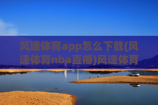 风速体育app怎么下载(风速体育nba直播)风速体育app下载指南,如何获取并观看NBA直播