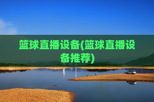 篮球直播设备(篮球直播设备推荐)