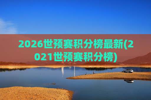 2026世预赛积分榜最新(2021世预赛积分榜)