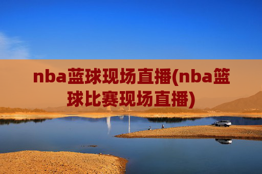 nba蓝球现场直播(nba篮球比赛现场直播)