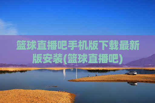 篮球直播吧手机版下载最新版安装(篮球直播吧)