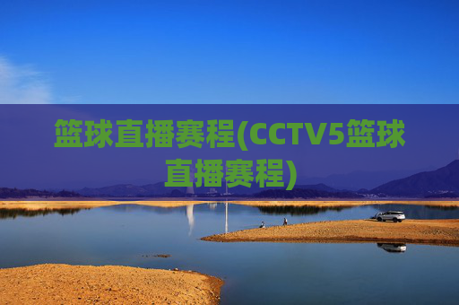 篮球直播赛程(CCTV5篮球直播赛程)