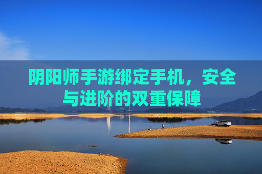 阴阳师手游绑定手机，安全与进阶的双重保障