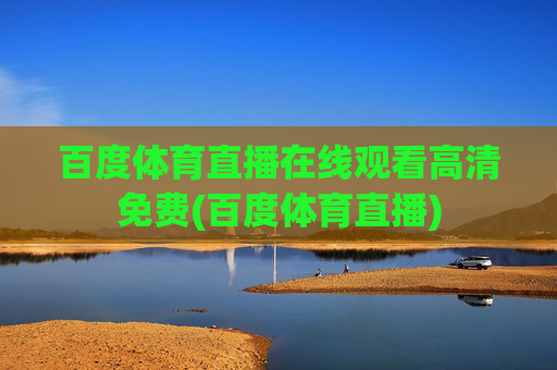 百度体育直播在线观看高清免费(百度体育直播)