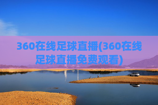 360在线足球直播(360在线足球直播免费观看)