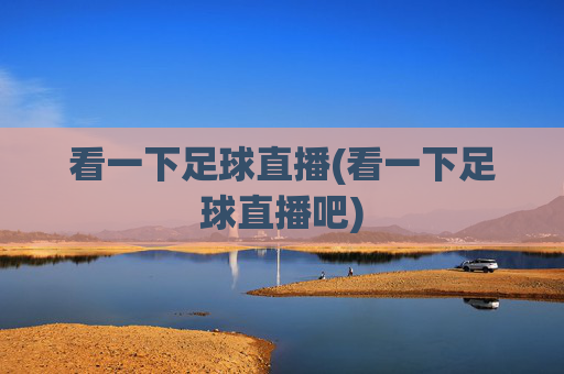看一下足球直播(看一下足球直播吧)