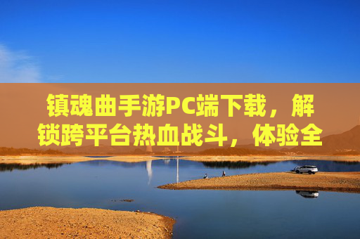 镇魂曲手游PC端下载，解锁跨平台热血战斗，体验全新游戏世界