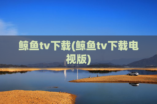鲸鱼tv下载(鲸鱼tv下载电视版)