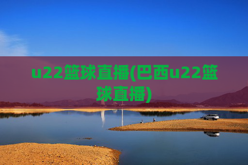 u22篮球直播(巴西u22篮球直播)