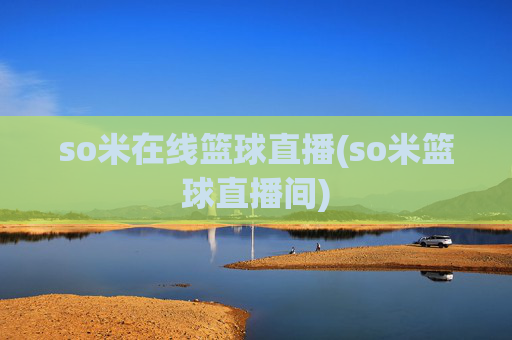 so米在线篮球直播(so米篮球直播间)