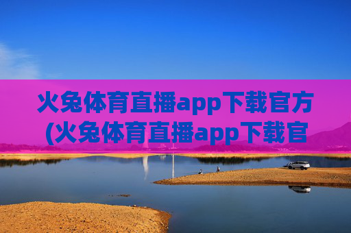 火兔体育直播app下载官方(火兔体育直播app下载官方版)