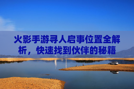火影手游寻人启事位置全解析,快速找到伙伴的秘籍