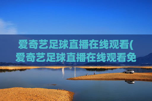 爱奇艺足球直播在线观看(爱奇艺足球直播在线观看免费高清)