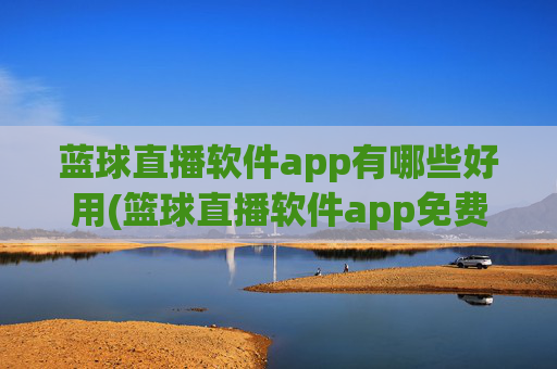 蓝球直播软件app有哪些好用(篮球直播软件app免费下载)
