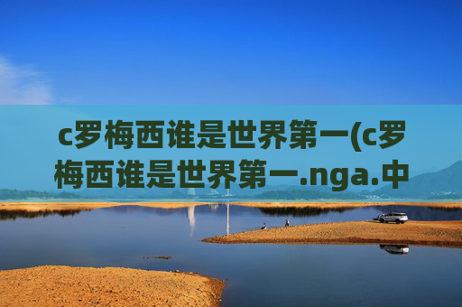 c罗梅西谁是世界第一(c罗梅西谁是世界第一.nga.中国.qqd.中国)