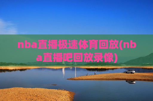 nba直播极速体育回放(nba直播吧回放录像)