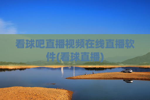 看球吧直播视频在线直播软件(看球直播)