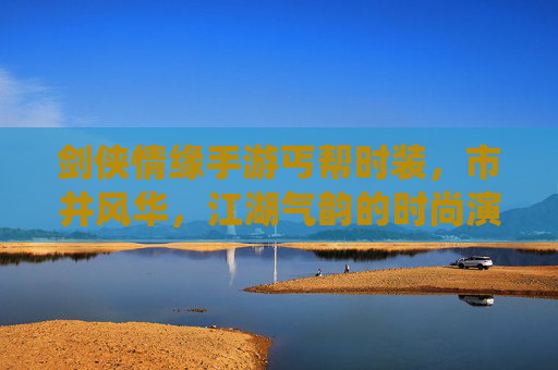 剑侠情缘手游丐帮时装,市井风华,江湖气韵的时尚演绎——从破布裹身到帮旗飘扬的江湖故事