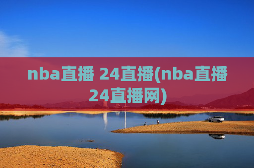nba直播 24直播(nba直播24直播网)