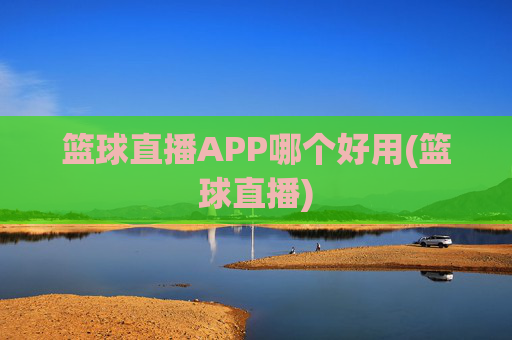 篮球直播APP哪个好用(篮球直播)
