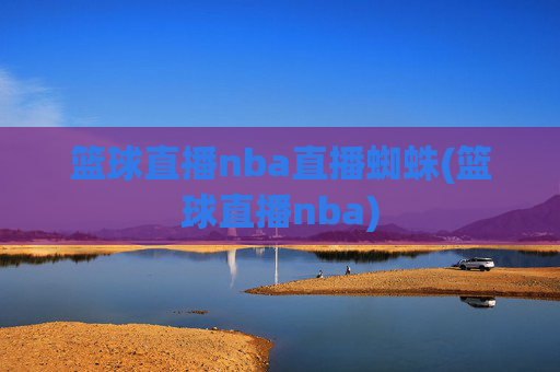 篮球直播nba直播蜘蛛(篮球直播nba)