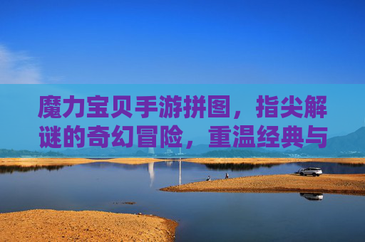 魔力宝贝手游拼图，指尖解谜的奇幻冒险，重温经典与挑战的乐趣