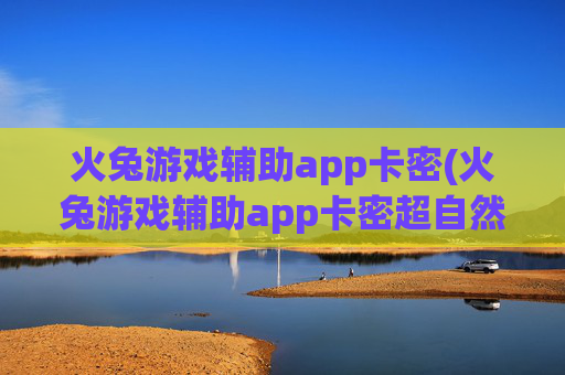 火兔游戏辅助app卡密(火兔游戏辅助app卡密超自然)